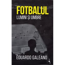 Fotbalul. Lumini si umbre - Eduardo Galeano