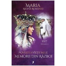 Povestea vietii mele. Memorii din razboi Vol.2: 1917 - Regina Maria