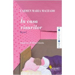 In casa visurilor - Carmen Maria Machado