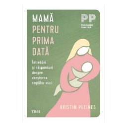 Mama pentru prima data. Intrebari si raspunsuri despre cresterea copiilor mici - Kristin Pleines