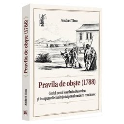 Pravila de obste (1788). Codul penal iosefin in Bucovina si inceputurile limbajului penal modern romanesc - Andrei Tinu