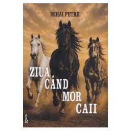 Ziua cand mor caii - Mihai Petre