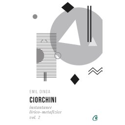 Carte Editura Curtea Veche Ciorchini Vol. II. Instantanee lirico-metafizice autor Emil Dinga