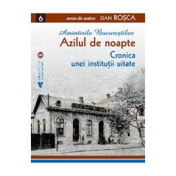 Amintirile Bucurestilor Vol.6: Azilul de noapte - Dan Rosca