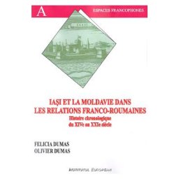 Iasi et la Moldavie dans les relations franco-roumaines - Felicia Dumas, Oliver Dumas