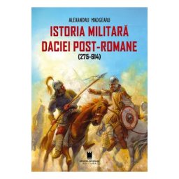 Istoria militara a Daciei post-romane (275-614) - Alexandru Madgearu