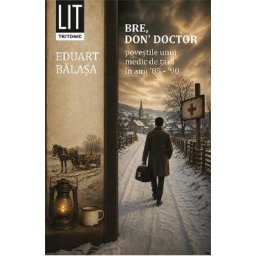 Bre, don doctor. Povestile unui medic de tara in anii 85-90 - Eduart Balasa