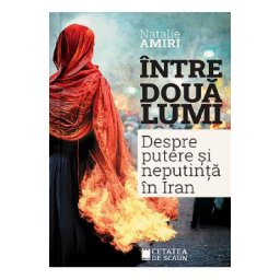 Intre doua lumi. Despre putere si neputinta in Iran - Natalie Amiri