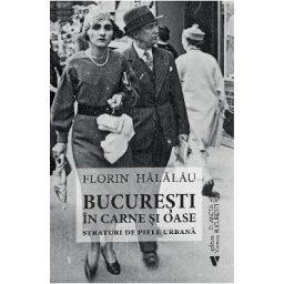 Bucuresti in carne si oase. Straturi de piele urbana - Florin Halalau
