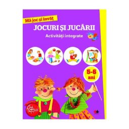 Ma joc si invat: Jocuri si jucarii. Activitati integrate 5-6 ani