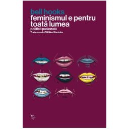 Feminismul e pentru toata lumea. Politica pasionata - Bell Hooks
