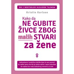 Kako da ne gubite živce zbog malih stvari za žene - Kristin Karlson