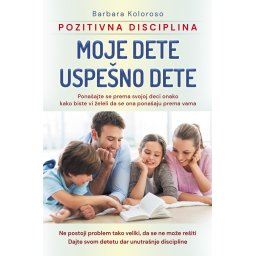 Moje dete, uspešno dete - Pozitivna disciplina - Barbara Koloroso