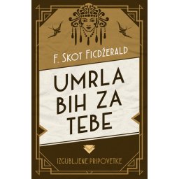 Umrla Bih Za Tebe - Izgubljene Pripovetke - F. Skot Ficdžerald
