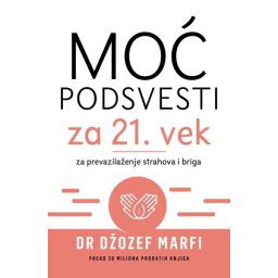 Moć podsvesti za 21. vek – za prevazilaženje strahova i briga - Džozef Marfi