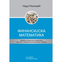 Finansijska matematika, zbirka rešenih zadataka za 3. i 4. razred ekonomskih škola Krug