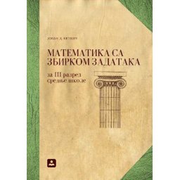 Matematika sa zbirkom zadataka za 3. razred gimnazije, opšti i prirodno-matematički smer Zavod za udžbenike