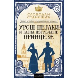 Slobodan Stanišić Život srpskih srednjovekovnih vladara: Uroš Nejaki i tajna izgubljene princeze ( 300395 )