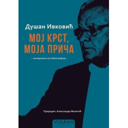 Aleksandar Miletić Dušan Ivković – Moj krst, moja priča: nezavršena autobiografija ( 29417 )