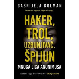 HAKER,TROL,UZBUNJIVAČ,ŠPIJUN:MNOGA LICA ANONIMUSA - Gabrijela Kolman ( 8837 )