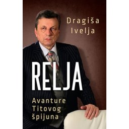 RELJA : avanture Titovog špijuna - Dragiša Ivelja ( 9848 )