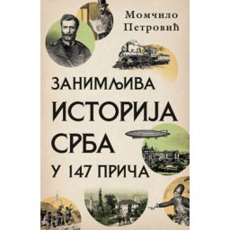 Zanimljiva istorija Srba u 147 priča - Momčilo Petrović ( 10985 )