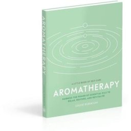 DK Aromatherapy: Harness the Power of Essential Oils to Relax, Restore, and Revitalise (A Little Book of Self Care)