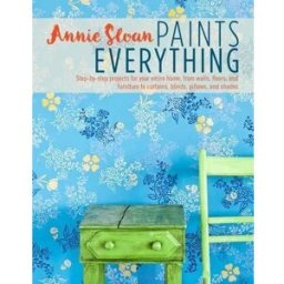 CICO Books Annie Sloan Paints Everything Step-by-step Projects For Your Entire Home From Walls Floors And Fur..