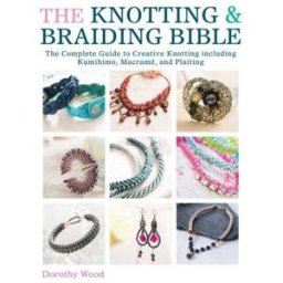 David & Charles The Knotting And Braiding Bible - A Complete Creative Guide To Making Knotted Jewellery