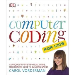 Dorling Kindersley Computer Coding for Kids: A unique step-by-step visual guide, from binary code to building games by Carol Vorderman