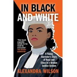 Octopus Publishing In Black and White: A Young Barrister's Story of Race and Class in a Broken Justice System by Alexandra Wilson