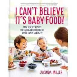 SHORT BOOKS LTD I Can’t Believe It’s Baby Food! by Lucinda Miller – Healthy Recipes for Babies, Toddlers & Family