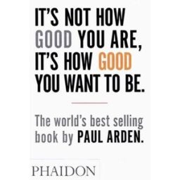Phaidon Press Its Not How Good You Are Its How Good You Want To Be The Worlds Best-selling Book By Paul Arden