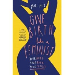 HARPERCOLLINS Give Birth Like A Feminist Your Body Your Baby Your Choices